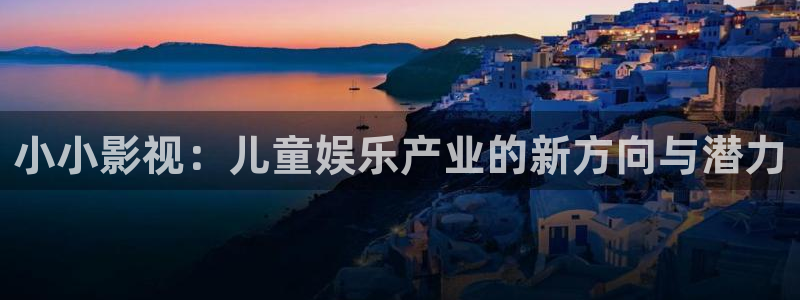 九七电影院伦理片：小小影视：儿童娱乐产业的新方向与潜力