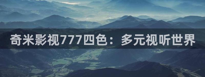九七电影版在线播放：奇米影视777四色：多元视听世界