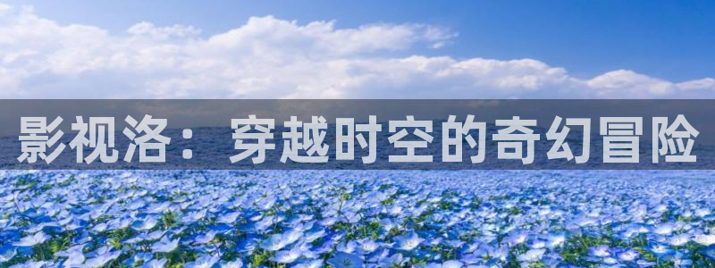九七电影院在线观看免费播放电视剧：影视洛：穿越时空的奇幻冒险