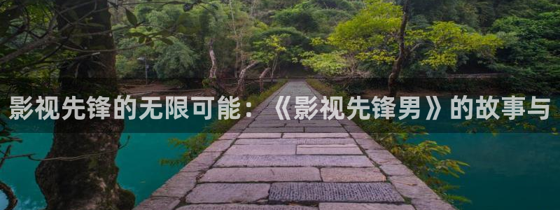 九七影院在线观看免费播放电视剧：影视先锋的无限可能：《影视先锋男》的故事与