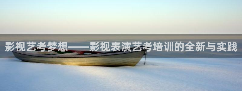 九七涩爱视频：影视艺考梦想——影视表演艺考培训的全新与实践